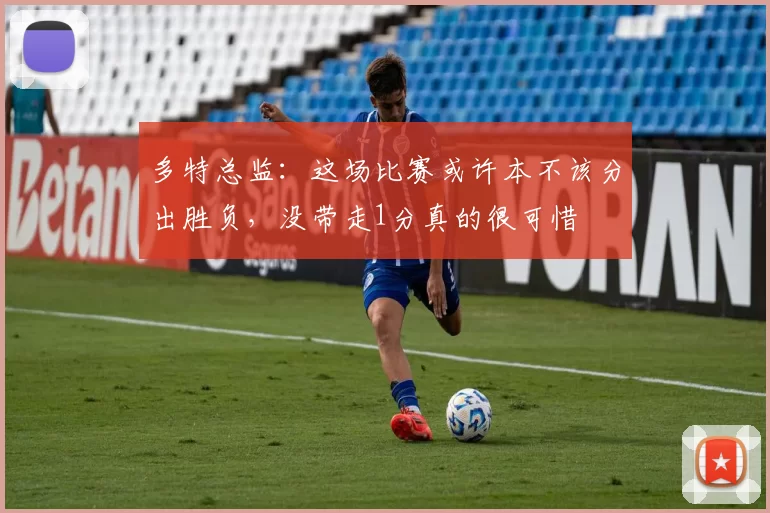 多特总监：这场比赛或许本不该分出胜负，没带走1分真的很可惜