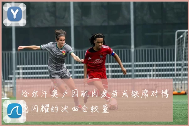 恰尔汗奥卢因肌肉疲劳或缺席对博德闪耀的次回合较量