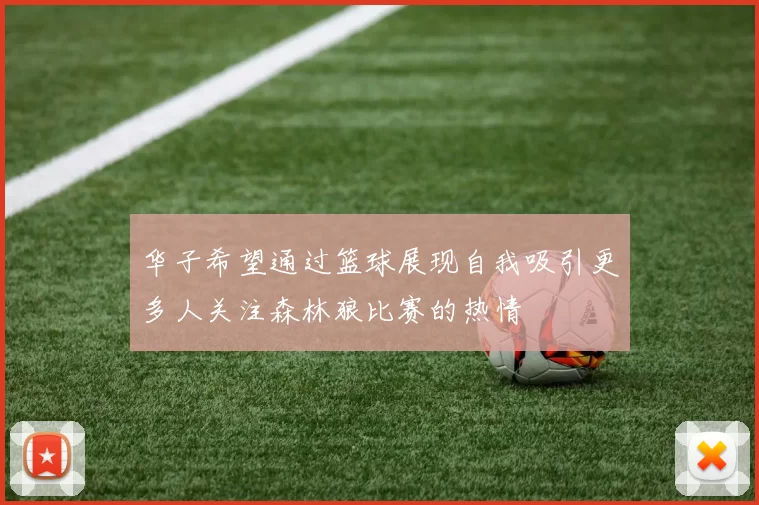 华子希望通过篮球展现自我吸引更多人关注森林狼比赛的热情