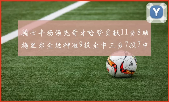 骑士半场领先奇才哈登贡献11分8助梅里尔全场神准9投全中三分7投7中